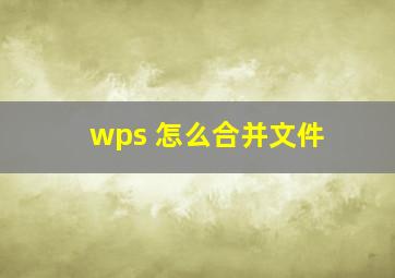 wps 怎么合并文件